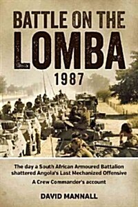 Battle on the Lomba 1987 : The Day a South African Armoured Battalion Shattered Angolas Last Mechanized Offensive  - a Crew Commanders Account (Paperback)