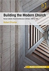 Building the Modern Church : Roman Catholic Church Architecture in Britain, 1955 to 1975 (Hardcover, New ed)