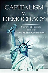 Capitalism v. Democracy: Money in Politics and the Free Market Constitution (Hardcover)