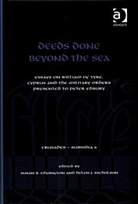 Deeds Done Beyond the Sea : Essays on William of Tyre, Cyprus and the Military Orders Presented to Peter Edbury (Hardcover, New ed)
