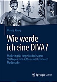 Wie Werde Ich Eine Diva?: Marketing F? Junge Modedesigner - Strategien Zum Aufbau Einer Luxuri?en Modemarke (Paperback, 2014)