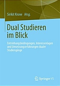 Dual Studieren Im Blick: Entstehungsbedingungen, Interessenlagen Und Umsetzungserfahrungen in Dualen Studieng?gen (Paperback, 2015)