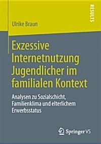 Exzessive Internetnutzung Jugendlicher Im Familialen Kontext: Analysen Zu Sozialschicht, Familienklima Und Elterlichem Erwerbsstatus (Paperback, 2014)