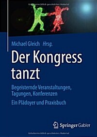 Der Kongress Tanzt: Begeisternde Veranstaltungen, Tagungen, Konferenzen Ein Pl?oyer Und Praxisbuch (Hardcover, 2014)