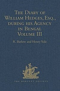 The Diary of William Hedges, Esq. (afterwards Sir William Hedges), during his Agency in Bengal : Volume III As well as on his Voyage Out and Return Ov (Hardcover)