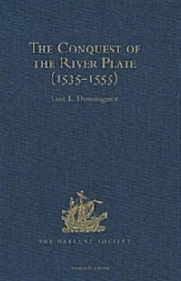 The Conquest of the River Plate (1535-1555) : I. Voyage of Ulrich Schmidt to the Rivers la Plata and Paraguai, from the Original German Edition, 1567. (Hardcover, New ed)