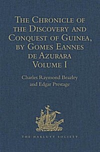 The Chronicle of the Discovery and Conquest of Guinea. Written by Gomes Eannes de Azurara : Volume I. (Chapters I-XL) With an Introduction on the Life (Hardcover)