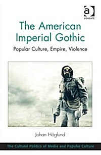 The American Imperial Gothic : Popular Culture, Empire, Violence (Hardcover)