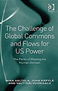 The Challenge of Global Commons and Flows for US Power : The Perils of Missing the Human Domain (Hardcover, New ed)
