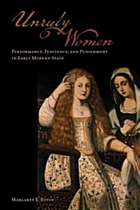 Unruly Women: Performance, Penitence, and Punishment in Early Modern Spain (Hardcover)