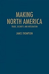 Making North America: Trade, Security, and Integration (Hardcover)