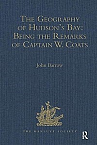 The Geography of Hudsons Bay: Being the Remarks of Captain W. Coats, in Many Voyages to That Locality, Between the Years 1727 and 1751. - Edited Titl (Hardcover)