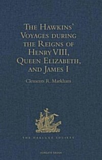The Hawkins Voyages During the Reigns of Henry VIII, Queen Elizabeth, and James I (Hardcover)