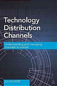 Technology Distribution Channels : Understanding and Managing Channels to Market (Paperback)