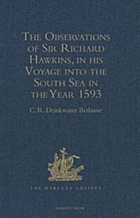 The Observations of Sir Richard Hawkins, Knt., in his Voyage into the South Sea in the Year 1593 : Reprinted from the Edition of 1622 (Hardcover)