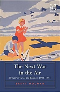 The Next War in the Air : Britains Fear of the Bomber, 1908–1941 (Hardcover)