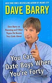 You Can Date Boys When Youre Forty: Dave Berry on Parenting and Other Topics He Knows Very Little about (Hardcover)