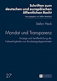 Mandat Und Transparenz: Anzeige Und Veroeffentlichung Der Nebentaetigkeiten Von Bundestagsabgeordneten (Hardcover)