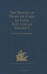 The Travels of Pedro de Cieza de Leon, A.D. 1532-50, contained in the First Part of his Chronicle of Peru : Volume I (Hardcover)