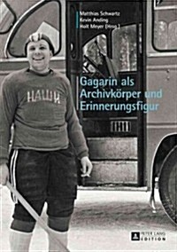 Gagarin ALS Archivkoerper Und Erinnerungsfigur (Hardcover)