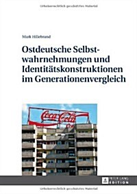Ostdeutsche Selbstwahrnehmungen Und Identitaetskonstruktionen Im Generationenvergleich (Hardcover)