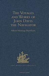 The Voyages and Works of John Davis the Navigator : With The Map of the World, A.D. 1600, called by Shakspere the new map, with the augmentation of t (Hardcover)