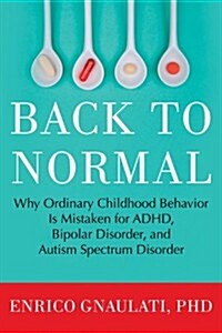 Back to Normal: Why Ordinary Childhood Behavior Is Mistaken for ADHD, Bipolar Disorder, and Autism Spectrum Disorder (Paperback)