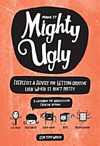 Make It Mighty Ugly: Exercises & Advice for Getting Creative Even When It Aint Pretty (Paperback)