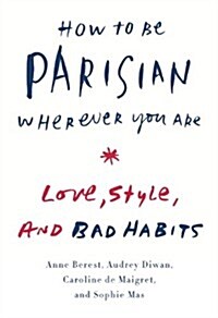 How to Be Parisian Wherever You Are: Love, Style, and Bad Habits (Hardcover)