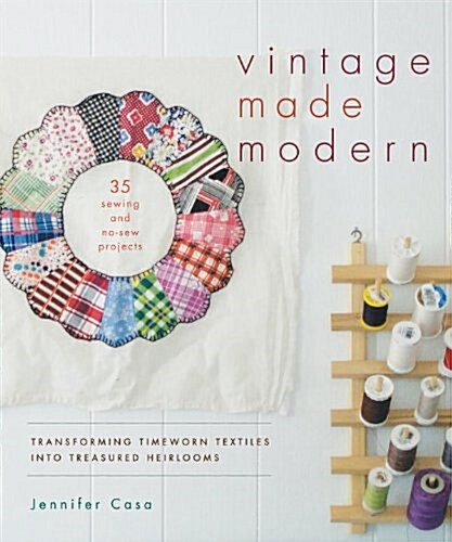 Vintage Made Modern: Transforming Timeworn Textiles Into Treasured Heirlooms (Paperback)