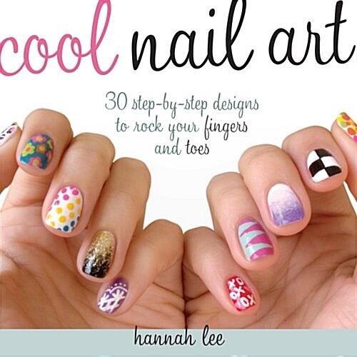 Cool Nail Art: 30 Step-By-Step Designs to Rock Your Fingers and Toes (Paperback)