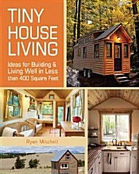 Tiny House Living: Ideas for Building and Living Well in Less Than 400 Square Feet (Paperback)