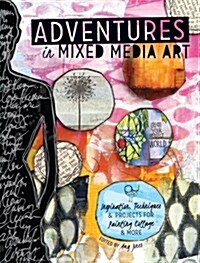Adventures in Mixed Media Art: Inspiration, Techniques and Projects for Painting, Collage and More (Paperback)