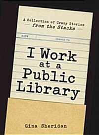 I Work at a Public Library: A Collection of Crazy Stories from the Stacks (Paperback)