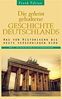 Die Geheim Gehaltene Geschichte Deutschlands: Band 3 - Vom Ersten Weltkrieg Bis Zur Wiedervereinigung (Paperback)