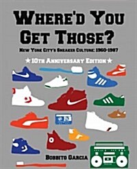 Whered You Get Those?: New York Citys Sneaker Culture: 1960-1987 (Hardcover, 10, Anniversary)