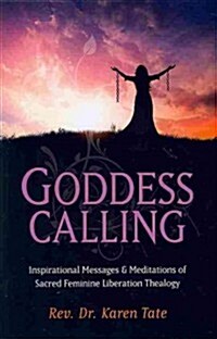 Goddess Calling - Inspirational Messages & Meditations of Sacred Feminine Liberation Thealogy (Paperback)