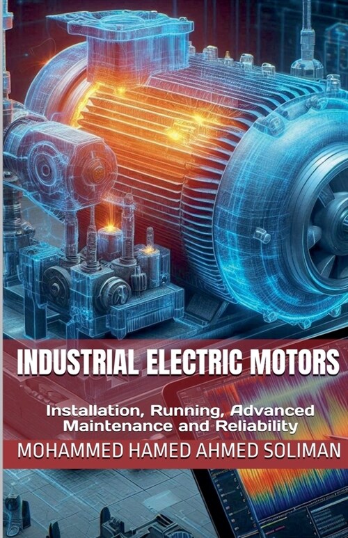 Industrial Electric Motors: Installation, Running, Advanced Maintenance and Reliability (Paperback)