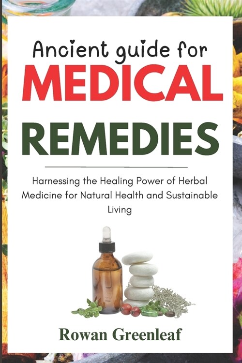 Ancient guide for medical remedies: Harnessing the Healing Power of Herbal Medicine for Natural Health, and Sustainable Living (Paperback)