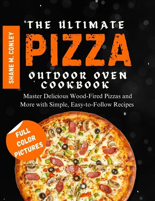 The Ultimate Pizza Outdoor Oven Cookbook: Master Delicious Wood-Fired Pizzas and More with Simple, Easy-to-Follow Recipes (Paperback)