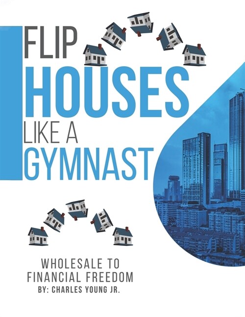 Flip Houses Like A Gymnast: Wholesale To Financial Freedom (Paperback)