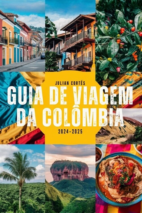 Guia de Viagem Da Col?bia 2024-2025: Descubra joias escondidas, principais atra寤es, culin?ia local e dicas de viagem para sua aventura colombiana p (Paperback)