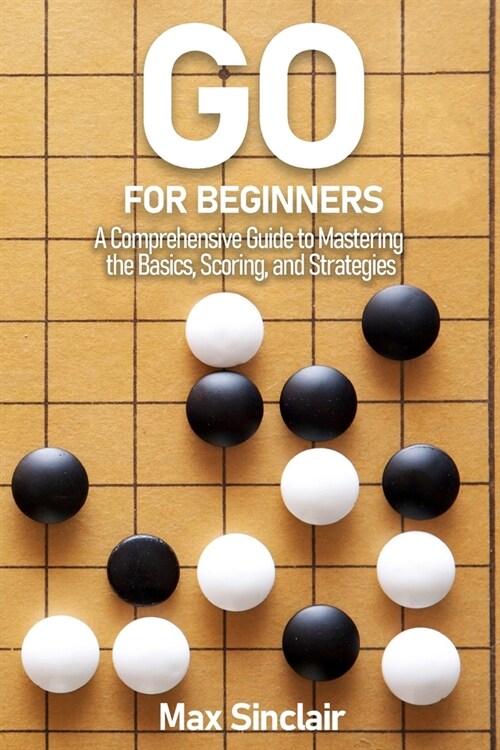 Go for Beginners: A Comprehensive Guide to Mastering the Basics, Scoring, and Strategies of This Classic Game (Paperback)