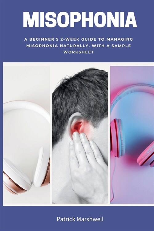 Misophonia: A Beginners 2-Week Guide to Managing Misophonia Naturally, with a Sample Worksheet (Paperback)