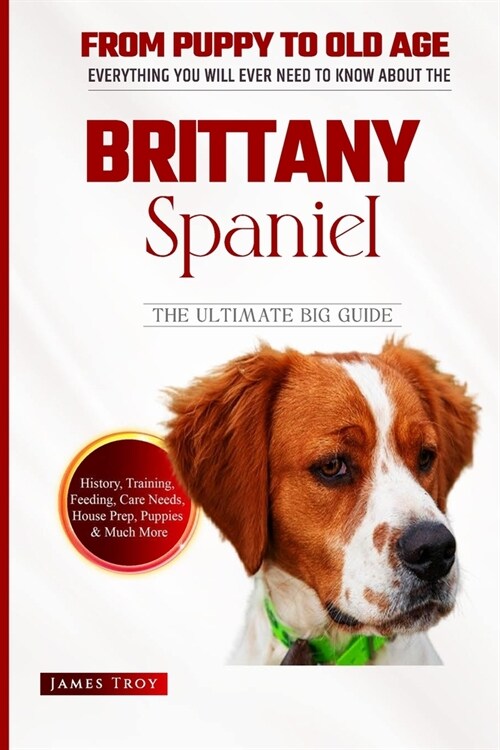 Brittany Spaniel - The Ultimate Owners Handbook: Choosing a puppy, Grooming, Health, Diet, House Training, Socializing, Care In Old Age And More (Paperback)