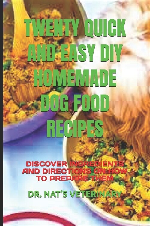 Twenty Quick and Easy DIY Homemade Dog Food Recipes: Discover Ingredients and Directions on How to Prepare Them (Paperback)