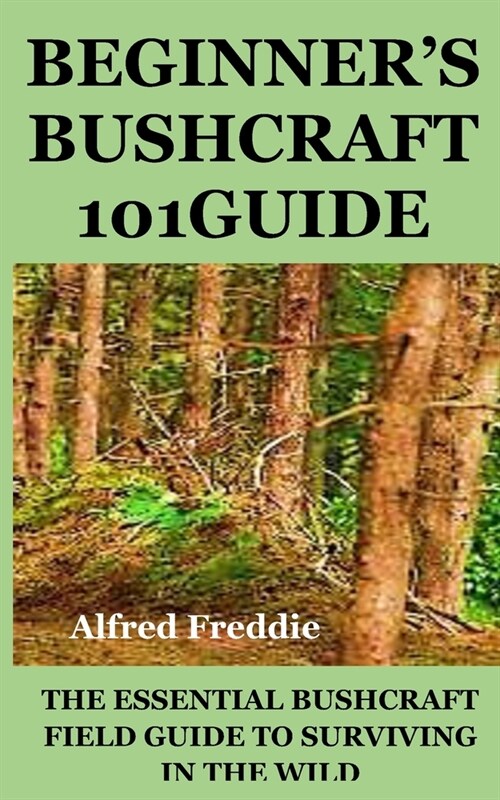 Beginners Bushcraft101guide: The Essential Bushcraft Field Guide to Surviving in the Wild (Paperback)