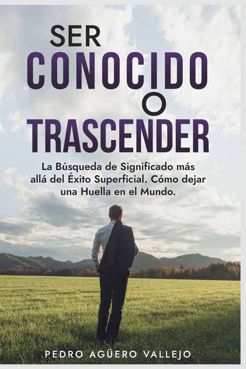 Ser Conocido o Trascender: La B?queda de Significado M? All?del ?ito Superficial. C?o Dejar una Huella en el Mundo. Viralidad o Trascendenci (Paperback)