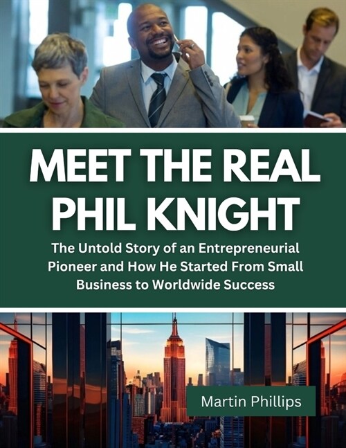 Meet The Real Phil Knight: The Untold Story of an Entrepreneurial Pioneer and How He Started From Small Business to Worldwide Success (Paperback)