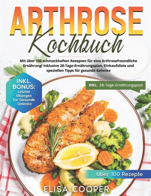 Arthrose Kochbuch: Mit ?er 100 schmackhaften Rezepten f? eine arthrosefreundliche Ern?rung! Inklusive 28-Tage-Ern?rungsplan, Einkaufs (Paperback)